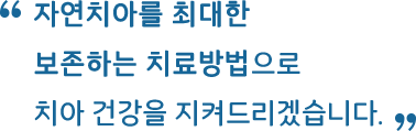 자연치아를 최대한 보존하는 치료방법으로 치아 건강을 지켜드리겠습니다.